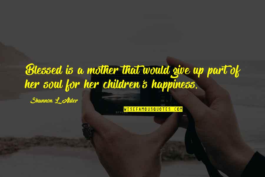 Happiness Of A Mother Quotes By Shannon L. Alder: Blessed is a mother that would give up Happiness Of A Mother Quotes By Shannon L. Alder: Blessed is a mother that would give up