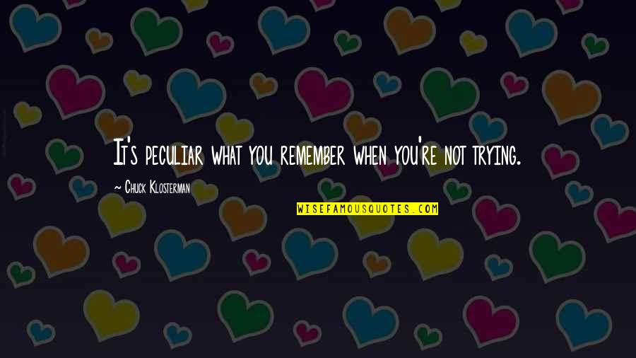 Happiness Of Achieving Quotes By Chuck Klosterman: It's peculiar what you remember when you're not Happiness Of Achieving Quotes By Chuck Klosterman: It's peculiar what you remember when you're not