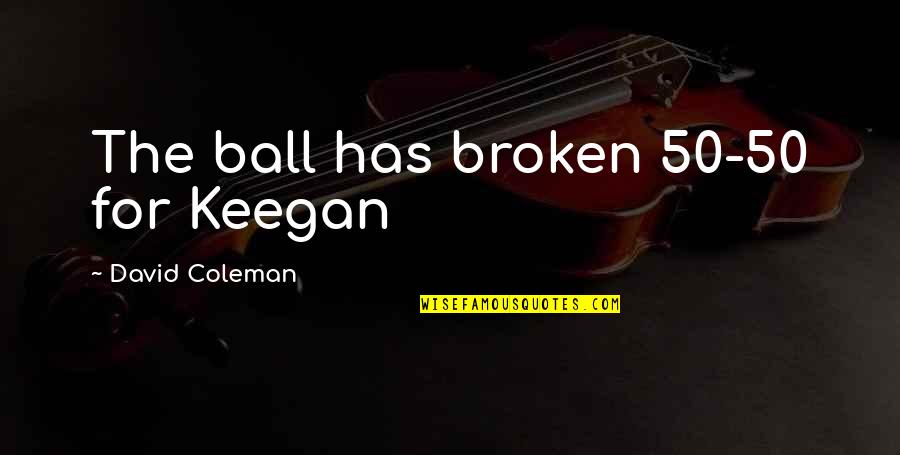 Happiness Of Achieving Quotes By David Coleman: The ball has broken 50-50 for Keegan Happiness Of Achieving Quotes By David Coleman: The ball has broken 50-50 for Keegan