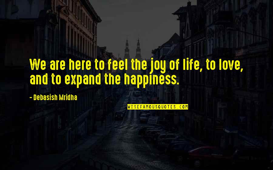 Happiness Of Love And Life Quotes By Debasish Mridha: We are here to feel the joy of