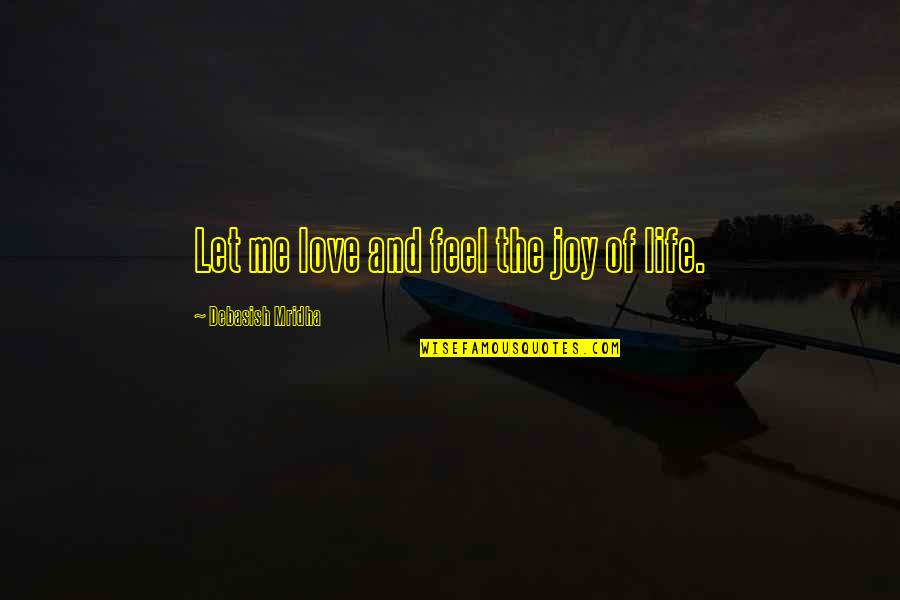 Happiness Of Love And Life Quotes By Debasish Mridha: Let me love and feel the joy of