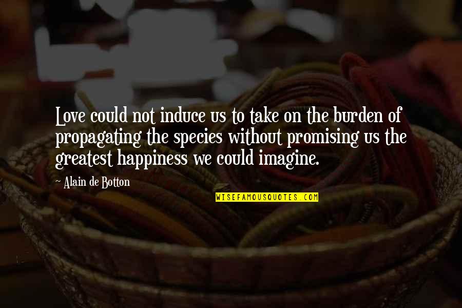 Happiness Of Love Quotes By Alain De Botton: Love could not induce us to take on