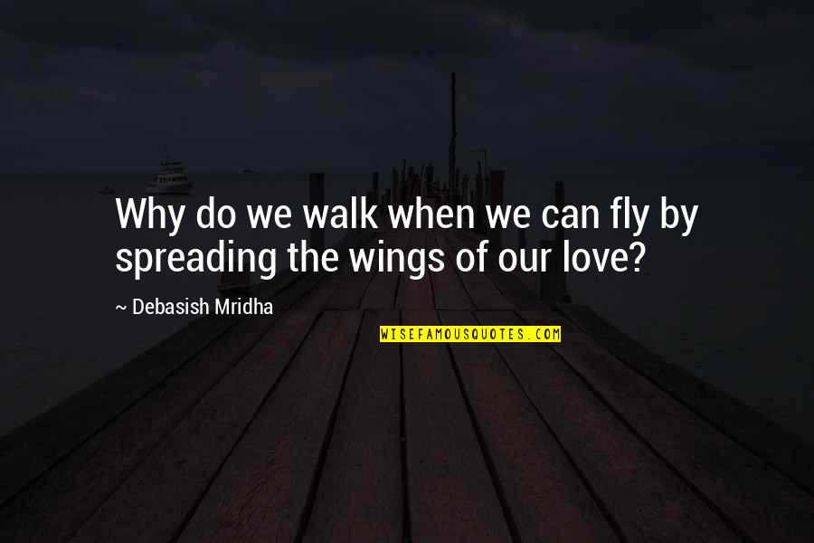 Happiness Of Love Quotes By Debasish Mridha: Why do we walk when we can fly