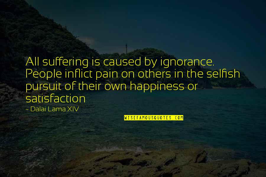 Happiness Of Pursuit Quotes By Dalai Lama XIV: All suffering is caused by ignorance. People inflict