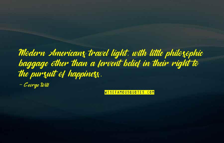 Happiness Of Pursuit Quotes By George Will: Modern Americans travel light, with little philosophic baggage