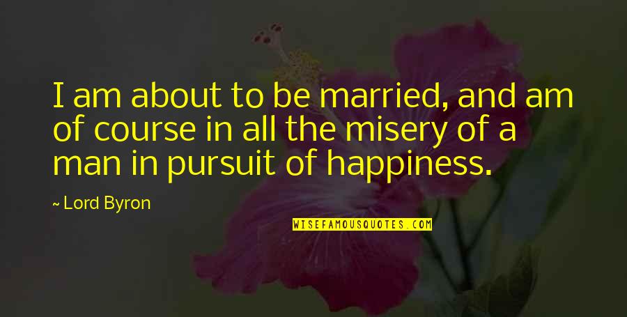 Happiness Of Pursuit Quotes By Lord Byron: I am about to be married, and am
