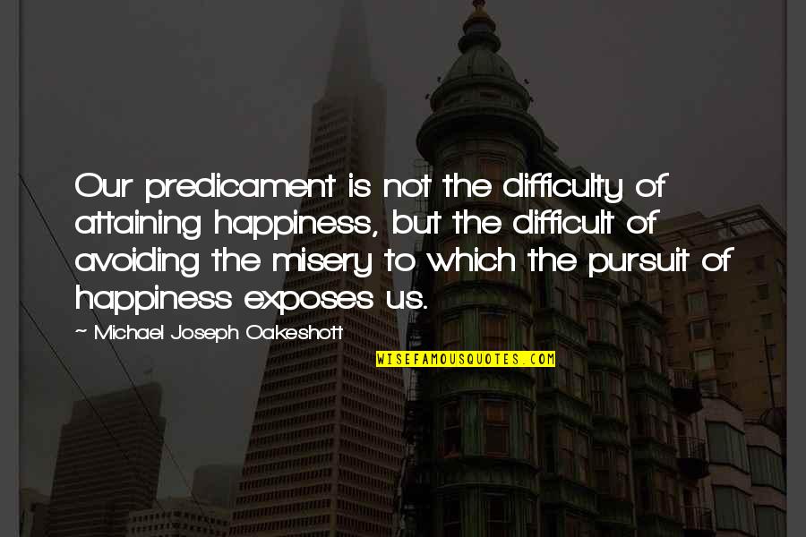 Happiness Of Pursuit Quotes By Michael Joseph Oakeshott: Our predicament is not the difficulty of attaining