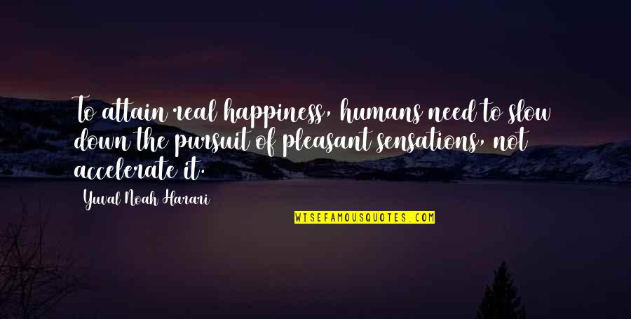 Happiness Of Pursuit Quotes By Yuval Noah Harari: To attain real happiness, humans need to slow