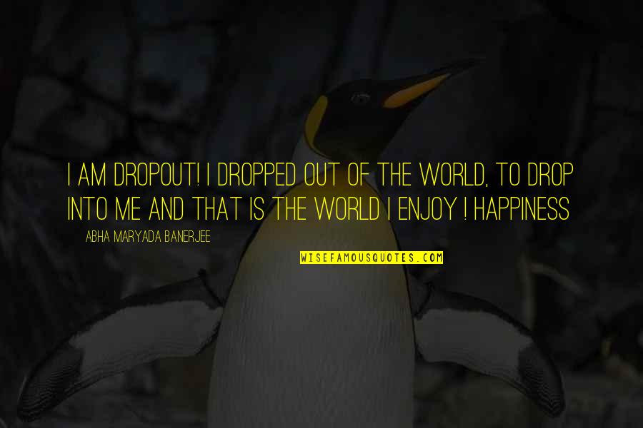 Happiness Of The World Quotes By Abha Maryada Banerjee: I am DROPOUT! I dropped out of the