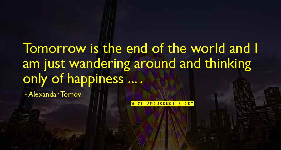 Happiness Of The World Quotes By Alexandar Tomov: Tomorrow is the end of the world and