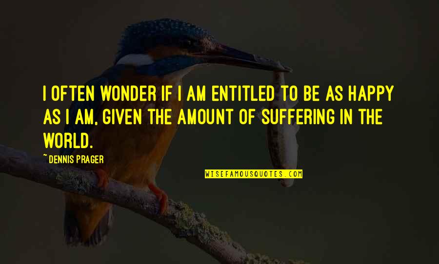 Happiness Of The World Quotes By Dennis Prager: I often wonder if I am entitled to