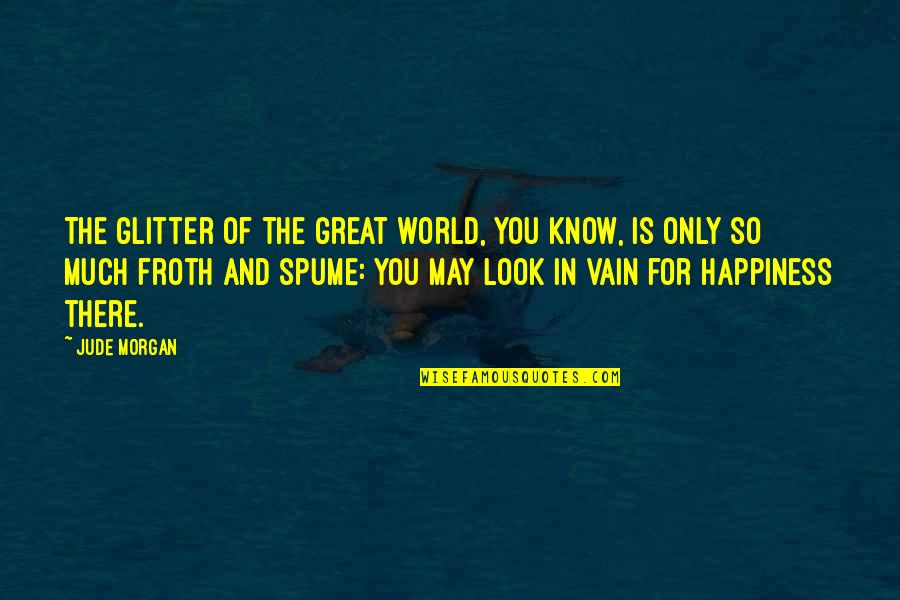 Happiness Of The World Quotes By Jude Morgan: The glitter of the great world, you know,