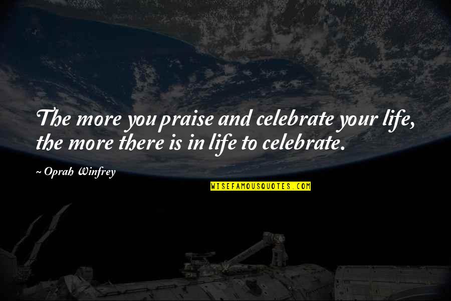 Happiness Oprah Quotes By Oprah Winfrey: The more you praise and celebrate your life,