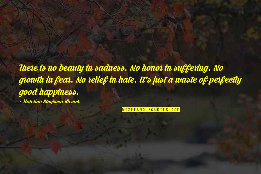 Happiness Over Sadness Quotes By Katerina Stoykova Klemer: There is no beauty in sadness. No honor