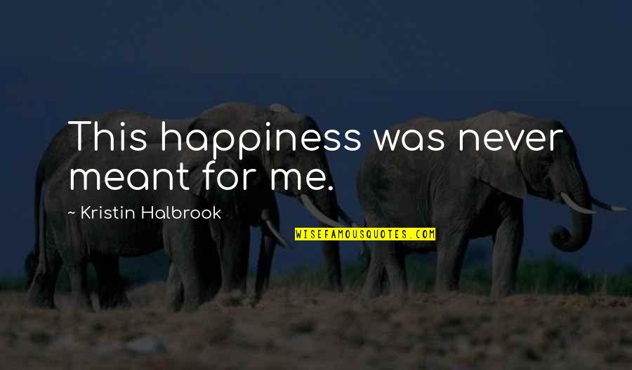 Happiness Over Sadness Quotes By Kristin Halbrook: This happiness was never meant for me.