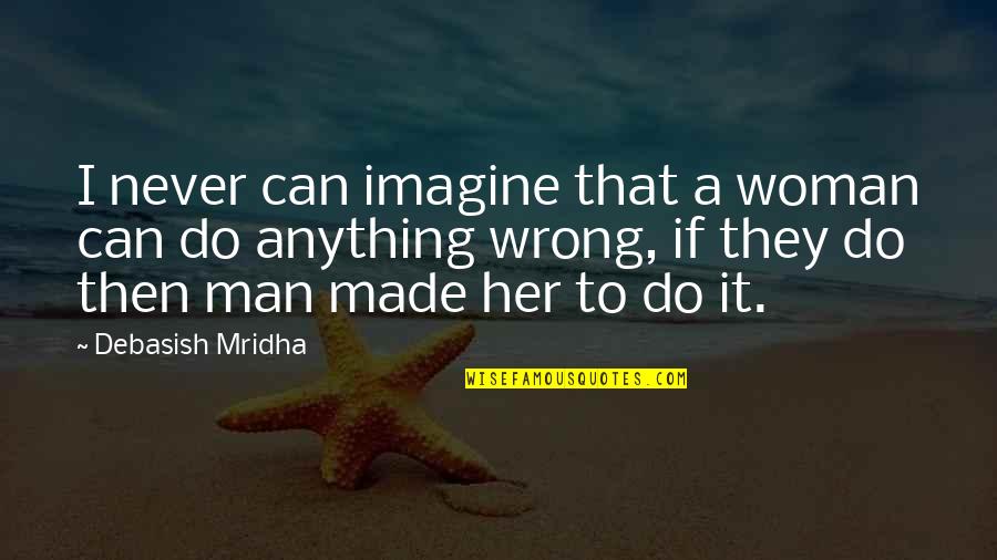 Happiness Philosophy Quotes By Debasish Mridha: I never can imagine that a woman can