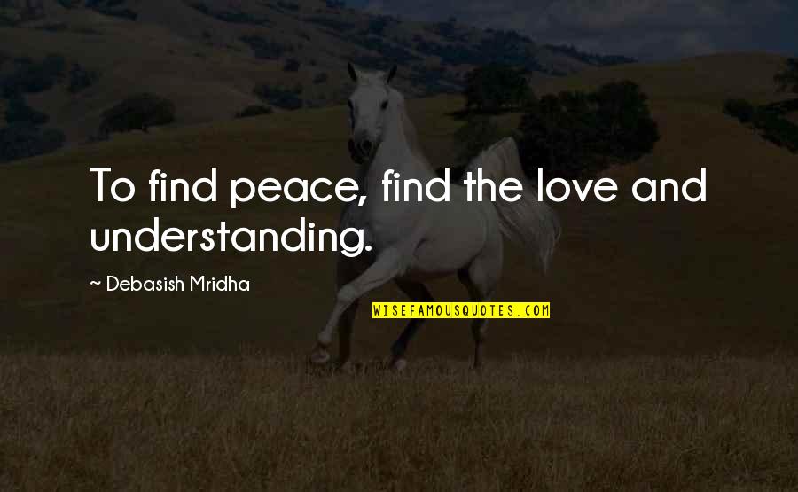 Happiness Philosophy Quotes By Debasish Mridha: To find peace, find the love and understanding.