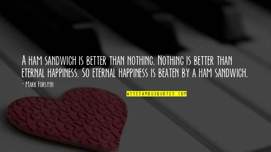 Happiness Philosophy Quotes By Mark Forsyth: A ham sandwich is better than nothing. Nothing