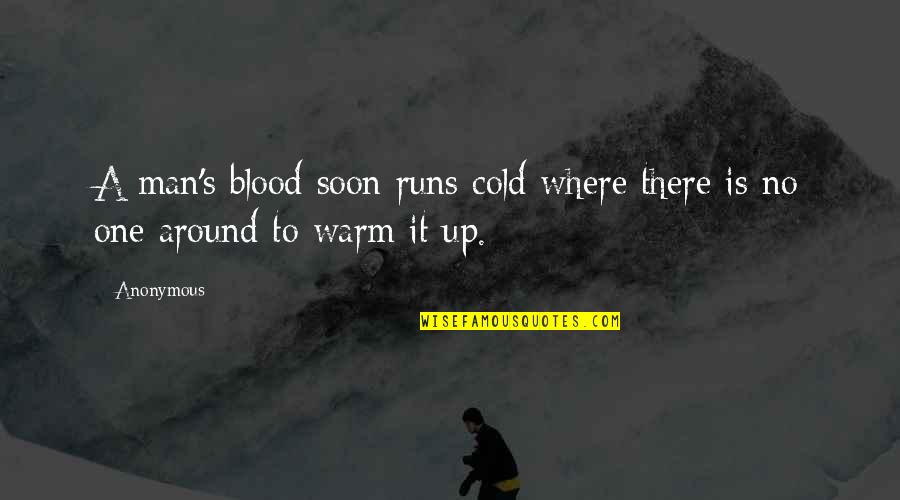 Happiness Phrases And Quotes By Anonymous: A man's blood soon runs cold where there