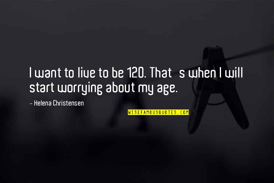 Happiness Project Daily Quotes By Helena Christensen: I want to live to be 120. That's