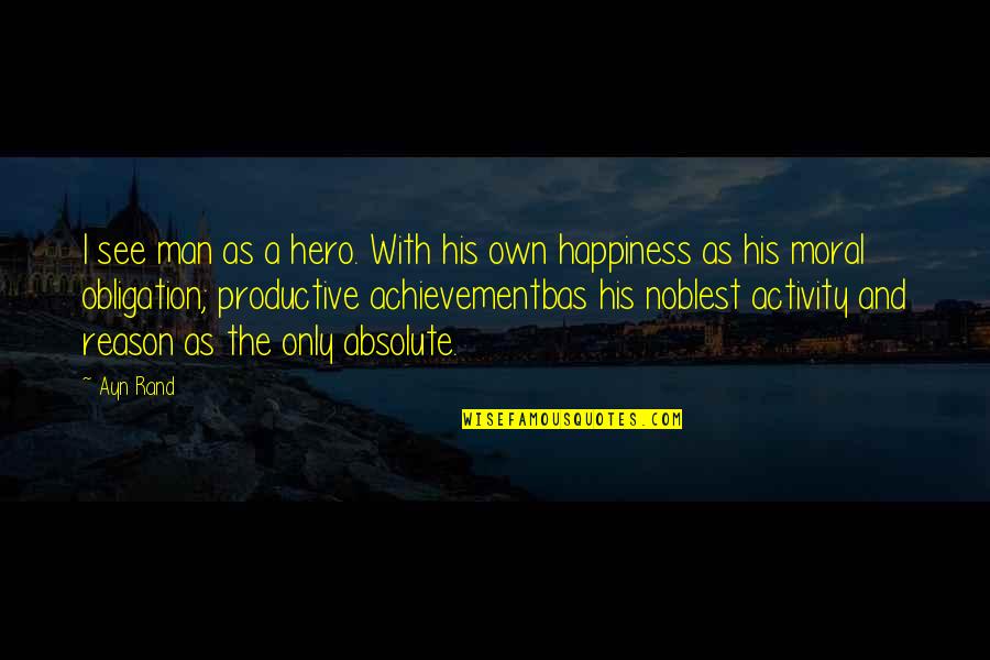 Happiness Reason Quotes By Ayn Rand: I see man as a hero. With his