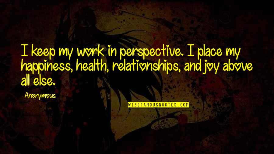 Happiness Relationships Quotes By Anonymous: I keep my work in perspective. I place Happiness Relationships Quotes By Anonymous: I keep my work in perspective. I place