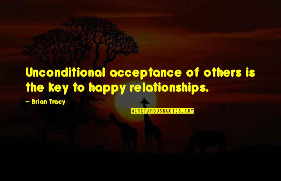 Happiness Relationships Quotes By Brian Tracy: Unconditional acceptance of others is the key to