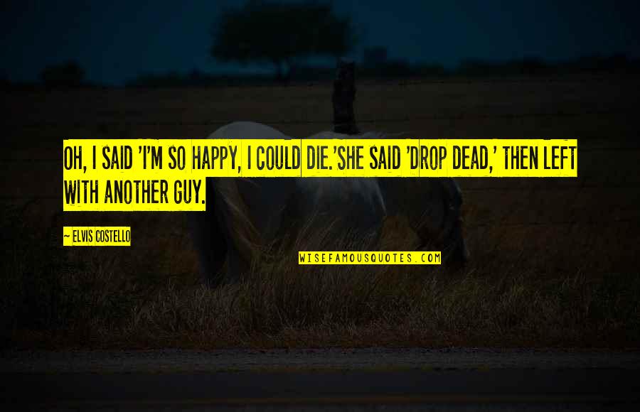 Happiness Relationships Quotes By Elvis Costello: Oh, I said 'I'm so happy, I could Happiness Relationships Quotes By Elvis Costello: Oh, I said 'I'm so happy, I could