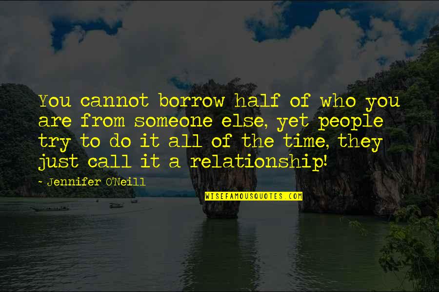 Happiness Relationships Quotes By Jennifer O'Neill: You cannot borrow half of who you are Happiness Relationships Quotes By Jennifer O'Neill: You cannot borrow half of who you are