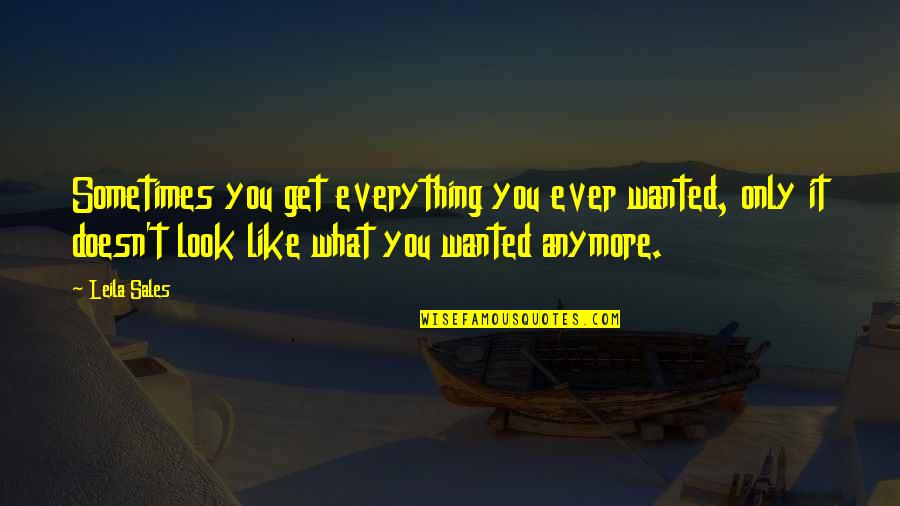 Happiness Relationships Quotes By Leila Sales: Sometimes you get everything you ever wanted, only Happiness Relationships Quotes By Leila Sales: Sometimes you get everything you ever wanted, only