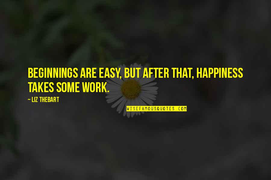 Happiness Relationships Quotes By Liz Thebart: Beginnings are easy, but after that, happiness takes