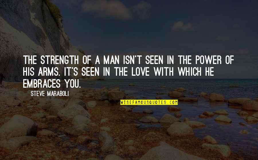 Happiness Relationships Quotes By Steve Maraboli: The strength of a man isn't seen in Happiness Relationships Quotes By Steve Maraboli: The strength of a man isn't seen in