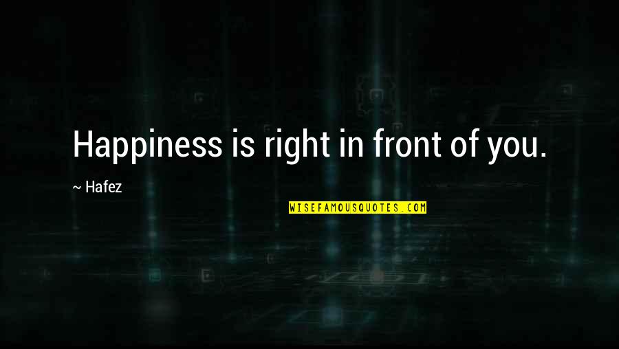 Happiness Right In Front Of You Quotes By Hafez: Happiness is right in front of you.