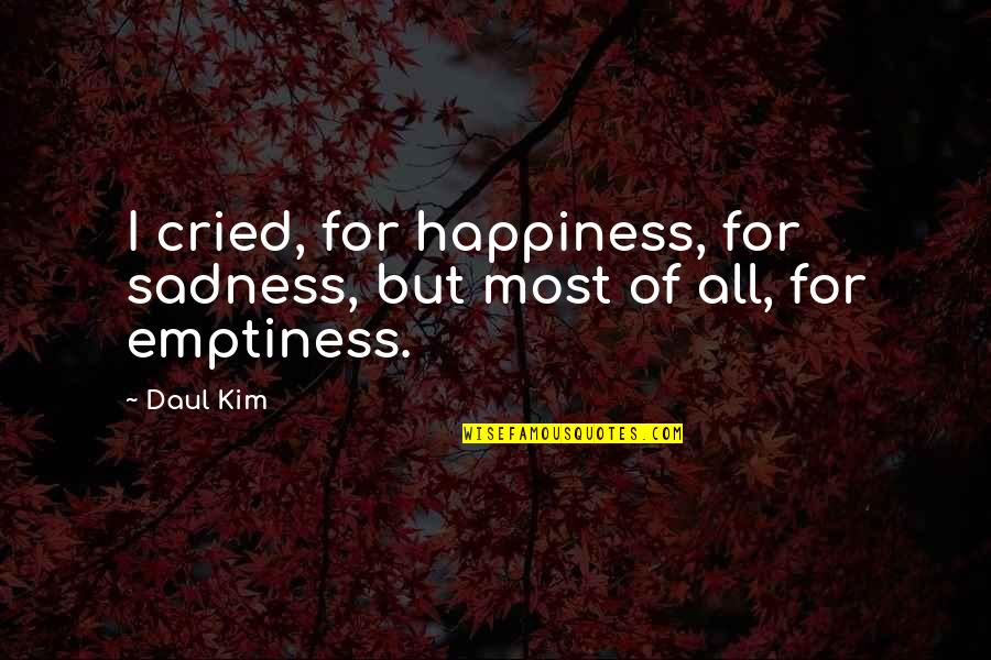 Happiness Sadness Quotes By Daul Kim: I cried, for happiness, for sadness, but most