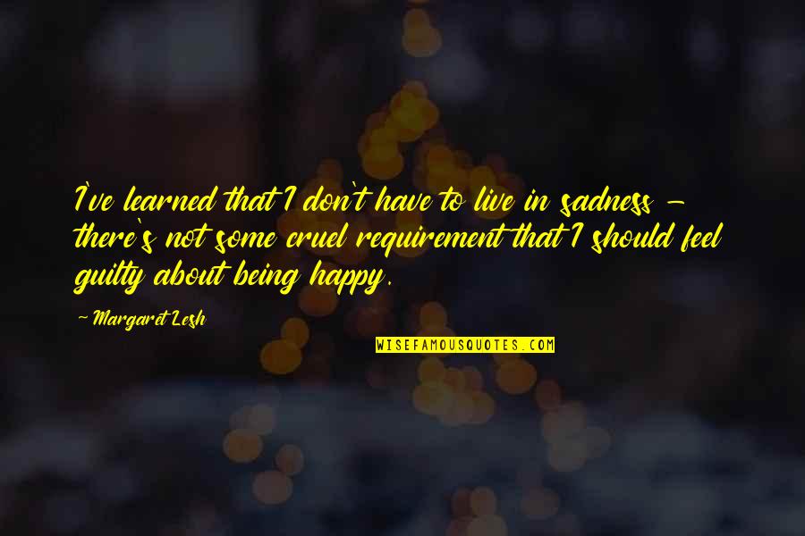 Happiness Sadness Quotes By Margaret Lesh: I've learned that I don't have to live