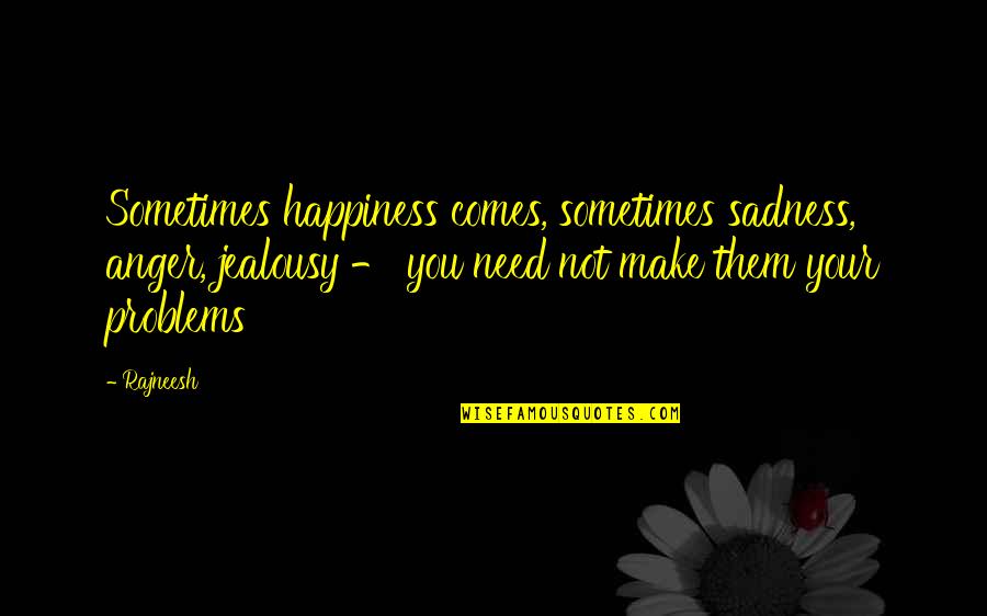 Happiness Sadness Quotes By Rajneesh: Sometimes happiness comes, sometimes sadness, anger, jealousy -