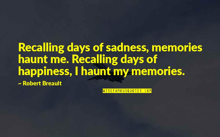 Happiness Sadness Quotes By Robert Breault: Recalling days of sadness, memories haunt me. Recalling