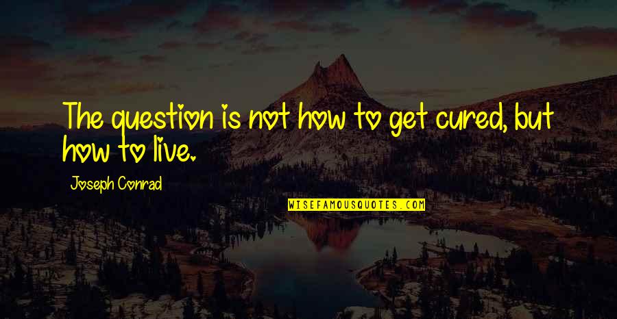 Happiness Scares Me Quotes By Joseph Conrad: The question is not how to get cured,