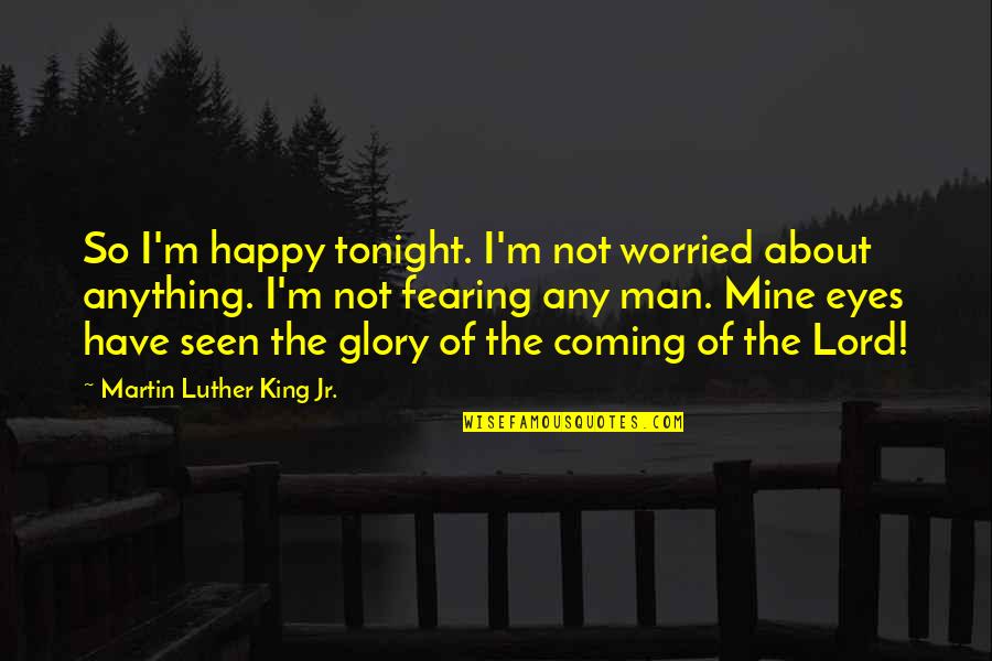 Happiness Seen In Eyes Quotes By Martin Luther King Jr.: So I'm happy tonight. I'm not worried about