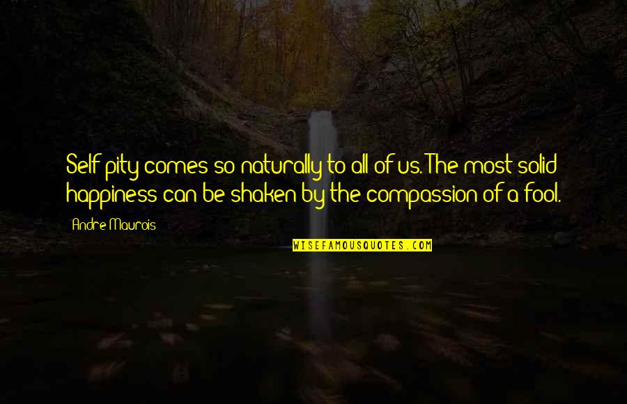 Happiness Self Quotes By Andre Maurois: Self-pity comes so naturally to all of us. Happiness Self Quotes By Andre Maurois: Self-pity comes so naturally to all of us.