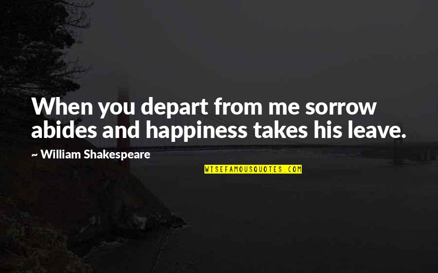 Happiness Shakespeare Quotes By William Shakespeare: When you depart from me sorrow abides and