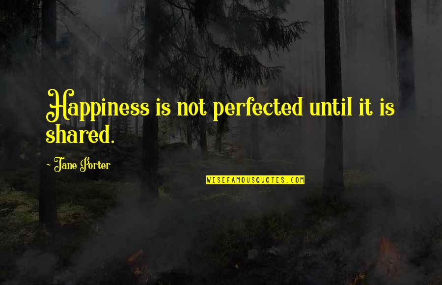 Happiness Shared Quotes By Jane Porter: Happiness is not perfected until it is shared.