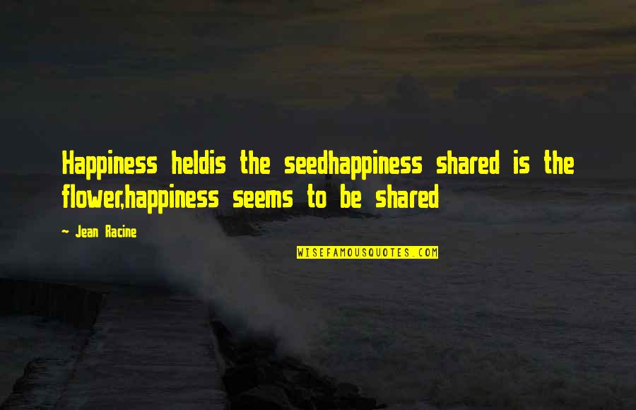 Happiness Shared Quotes By Jean Racine: Happiness heldis the seedhappiness shared is the flower,happiness