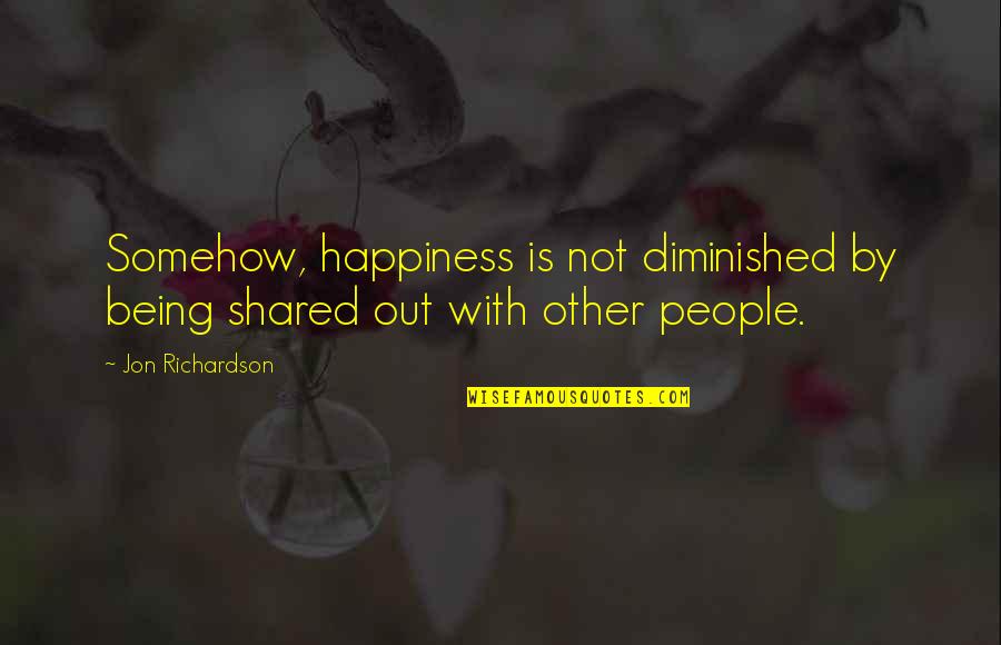 Happiness Shared Quotes By Jon Richardson: Somehow, happiness is not diminished by being shared