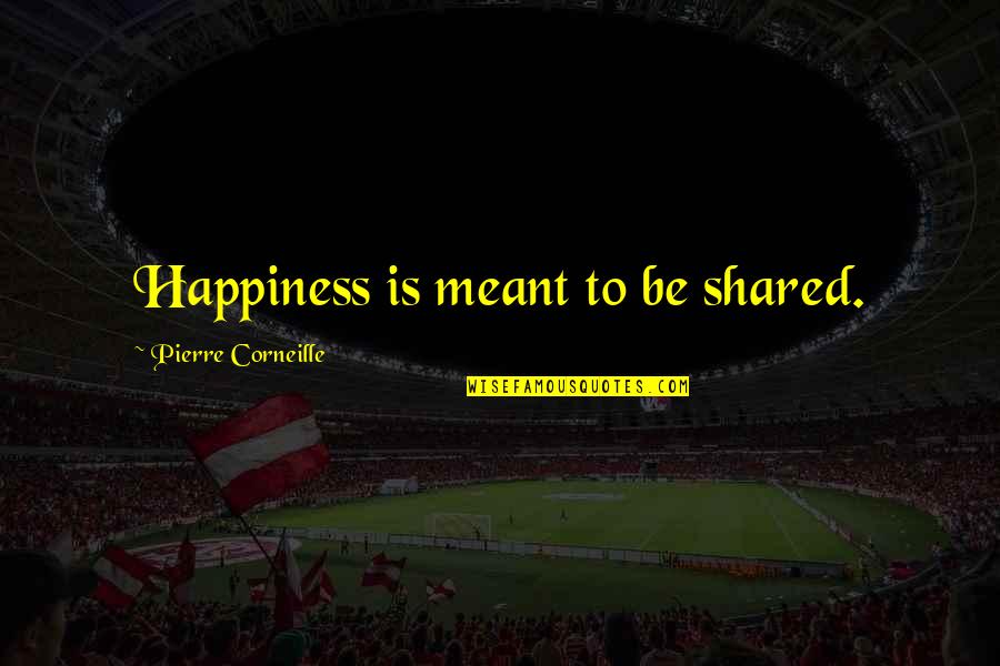Happiness Shared Quotes By Pierre Corneille: Happiness is meant to be shared. Happiness Shared Quotes By Pierre Corneille: Happiness is meant to be shared.