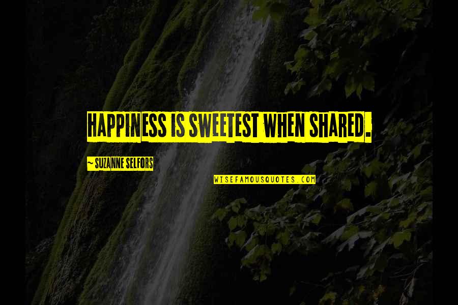 Happiness Shared Quotes By Suzanne Selfors: Happiness is sweetest when shared. Happiness Shared Quotes By Suzanne Selfors: Happiness is sweetest when shared.
