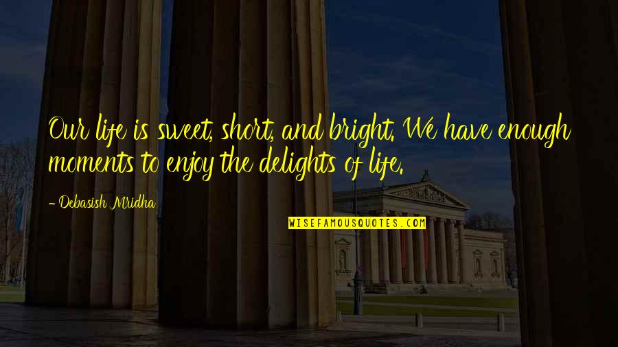 Happiness Short And Sweet Quotes By Debasish Mridha: Our life is sweet, short, and bright. We Happiness Short And Sweet Quotes By Debasish Mridha: Our life is sweet, short, and bright. We