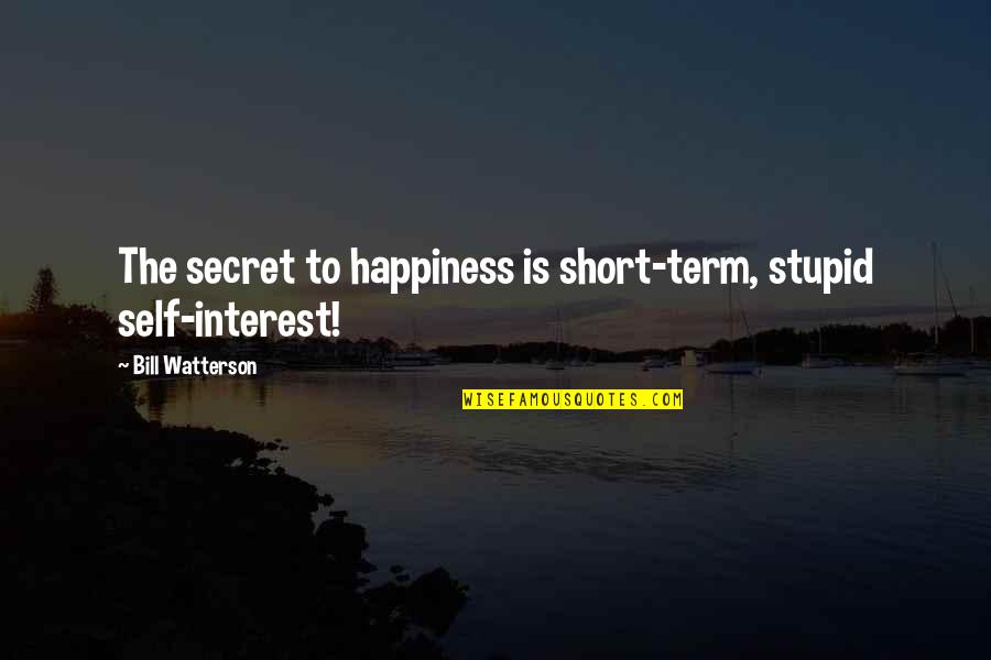 Happiness Short Quotes By Bill Watterson: The secret to happiness is short-term, stupid self-interest!