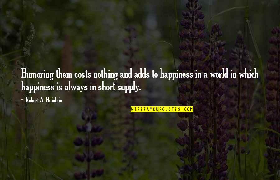 Happiness Short Quotes By Robert A. Heinlein: Humoring them costs nothing and adds to happiness