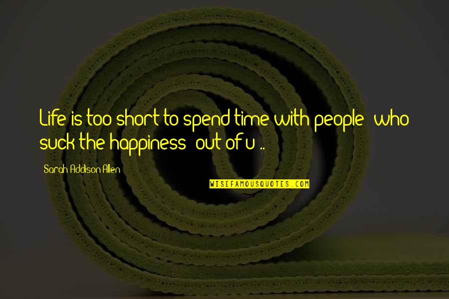 Happiness Short Quotes By Sarah Addison Allen: Life is too short to spend time with